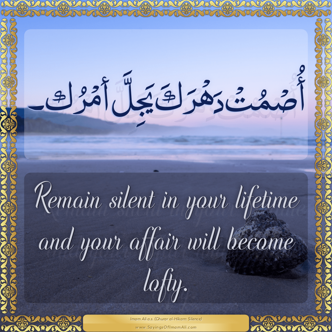 Remain silent in your lifetime and your affair will become lofty.